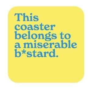 This coaster belongs to a miserable b*stard